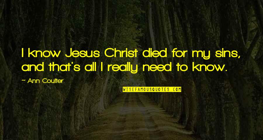 Christ Died For Our Sins Quotes By Ann Coulter: I know Jesus Christ died for my sins,