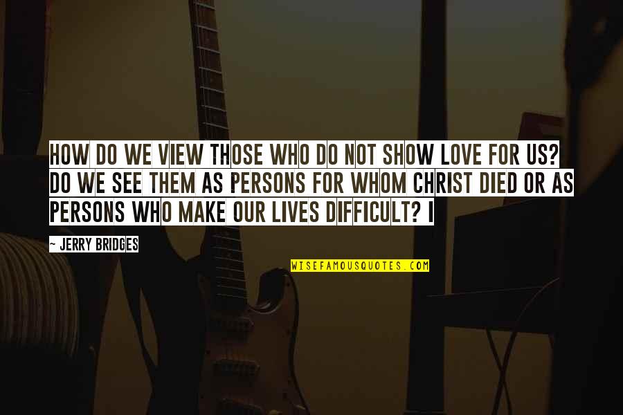 Christ Died For Us Quotes By Jerry Bridges: How do we view those who do not Christ Died For Us Quotes By Jerry Bridges: How do we view those who do not