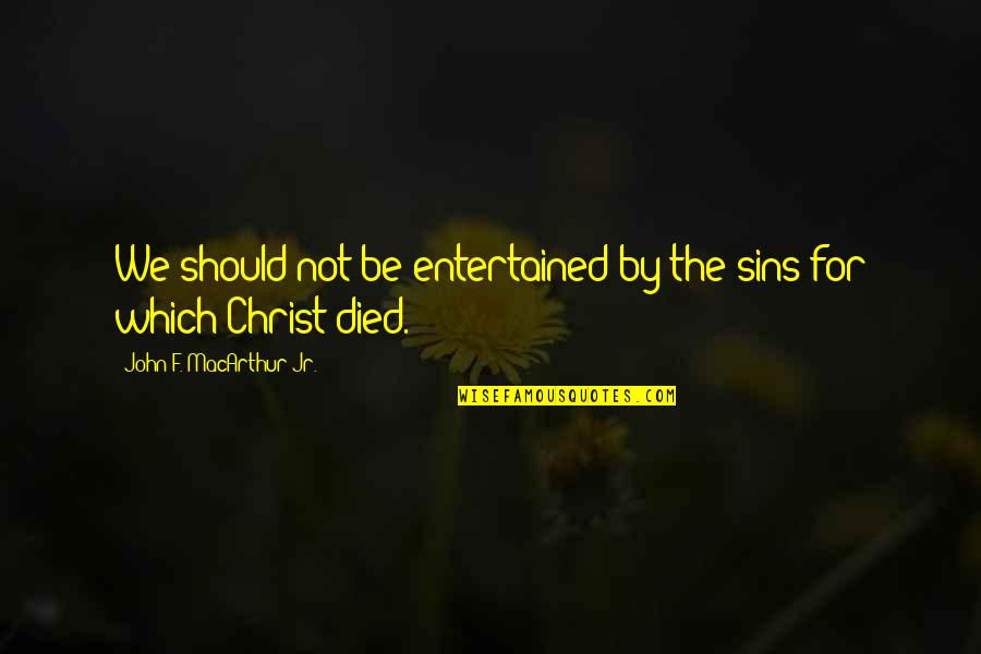 Christ Died For Us Quotes By John F. MacArthur Jr.: We should not be entertained by the sins Christ Died For Us Quotes By John F. MacArthur Jr.: We should not be entertained by the sins