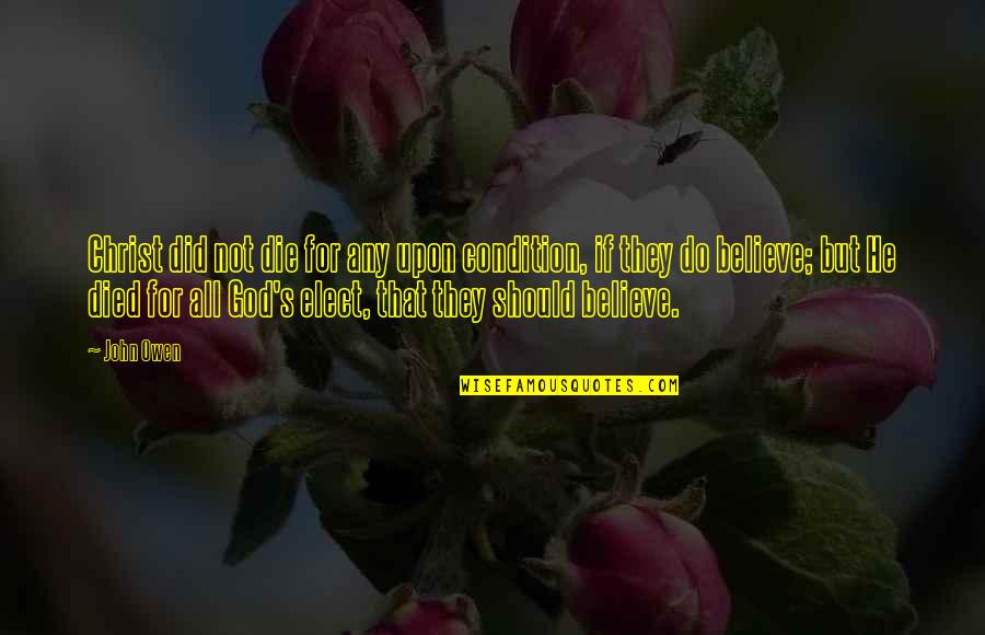Christ Died For Us Quotes By John Owen: Christ did not die for any upon condition, Christ Died For Us Quotes By John Owen: Christ did not die for any upon condition,
