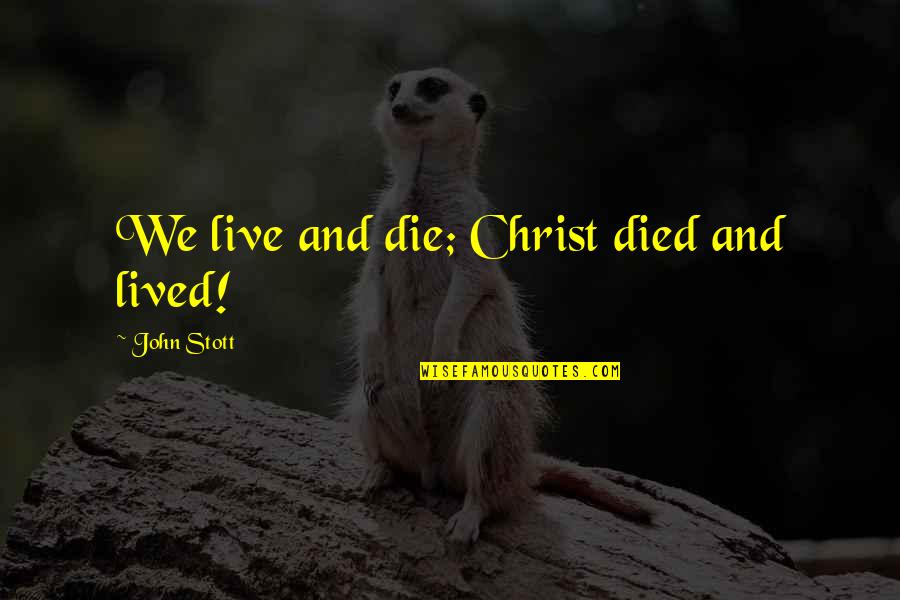 Christ Died For Us Quotes By John Stott: We live and die; Christ died and lived! Christ Died For Us Quotes By John Stott: We live and die; Christ died and lived!