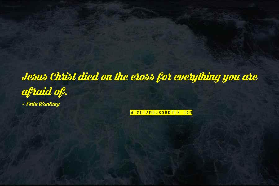 Christ Died Quotes By Felix Wantang: Jesus Christ died on the cross for everything