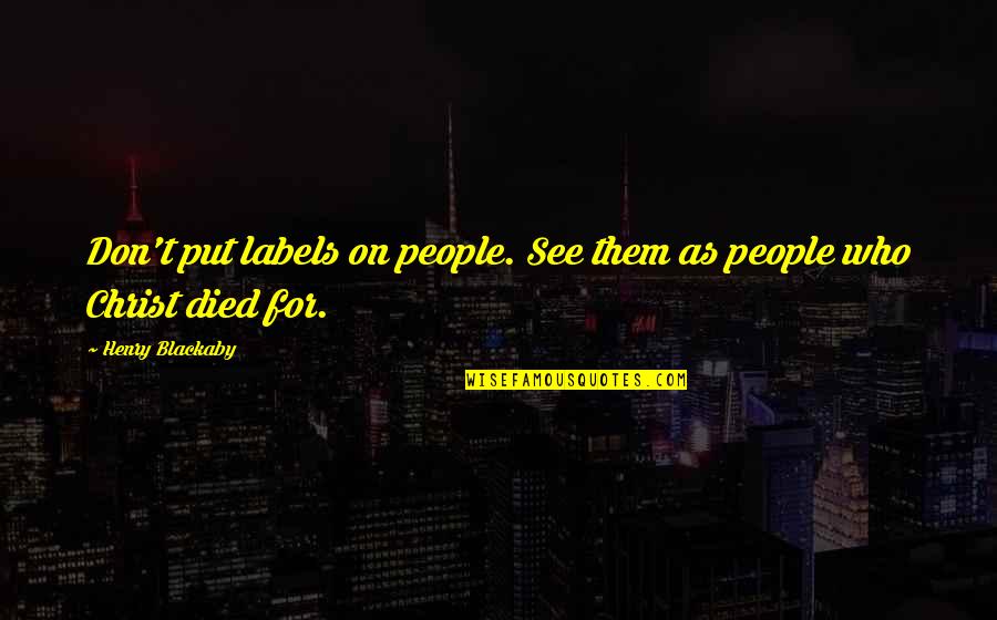 Christ Died Quotes By Henry Blackaby: Don't put labels on people. See them as