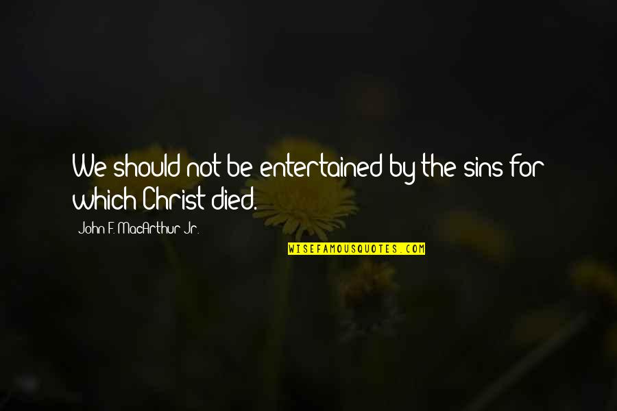 Christ Died Quotes By John F. MacArthur Jr.: We should not be entertained by the sins