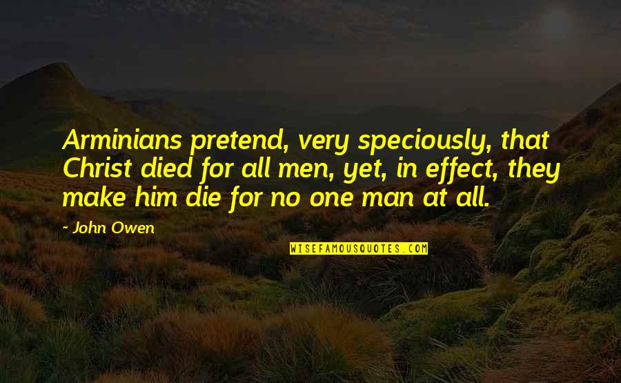 Christ Died Quotes By John Owen: Arminians pretend, very speciously, that Christ died for