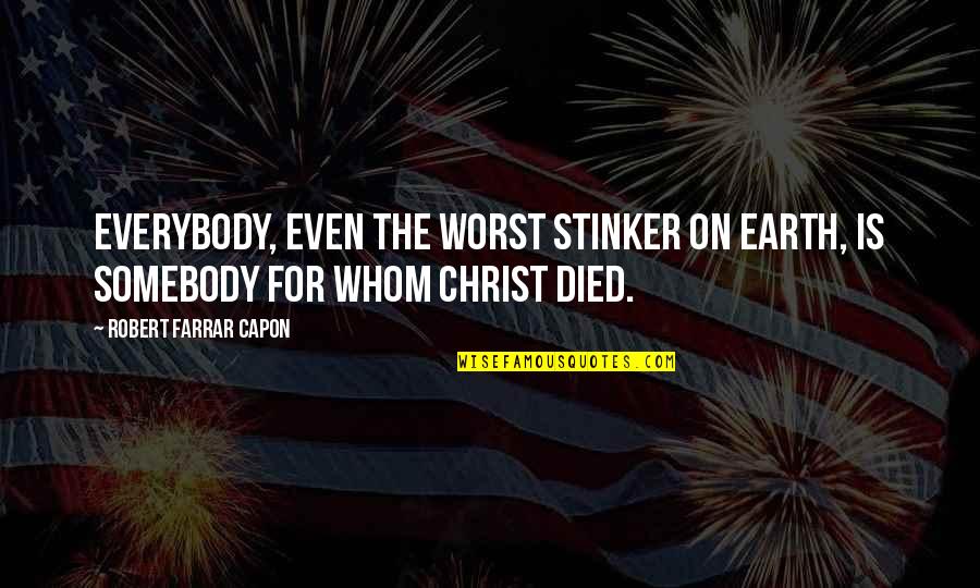 Christ Died Quotes By Robert Farrar Capon: Everybody, even the worst stinker on earth, is