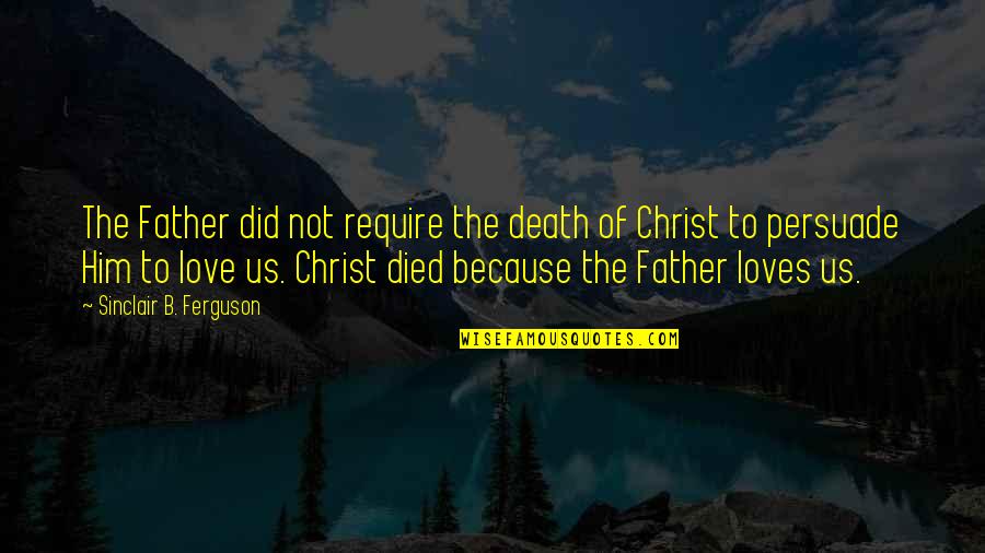 Christ Died Quotes By Sinclair B. Ferguson: The Father did not require the death of