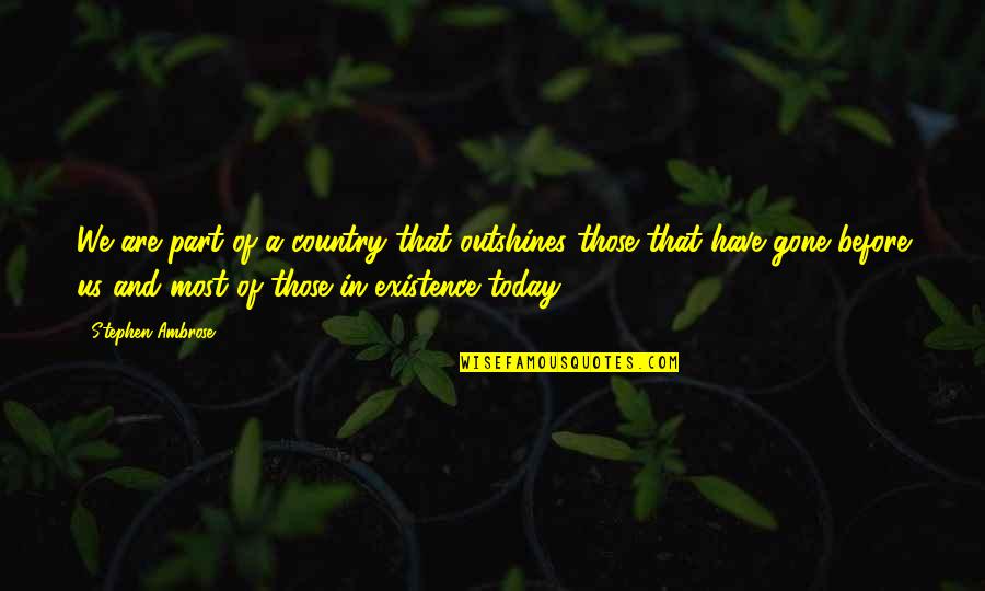 Christ Driven Life Quotes By Stephen Ambrose: We are part of a country that outshines