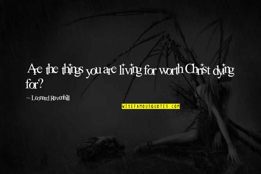 Christ Dying For Us Quotes By Leonard Ravenhill: Are the things you are living for worth