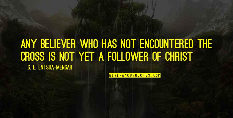 Christ Follower Quotes By S. E. Entsua-Mensah: Any believer who has not encountered the Cross