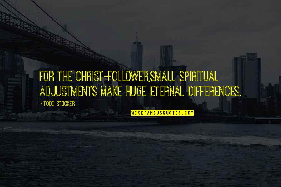 Christ Follower Quotes By Todd Stocker: For the Christ-follower,small spiritual adjustments make huge eternal