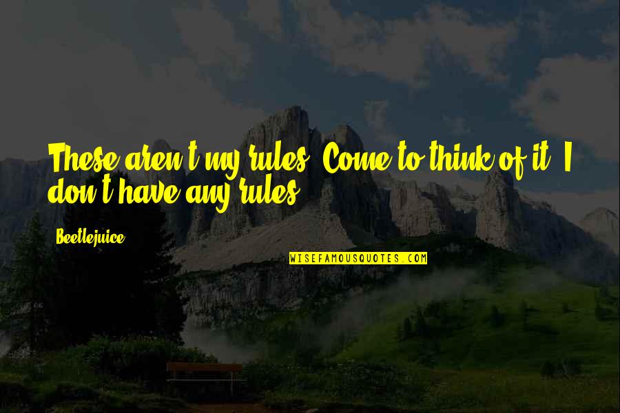 Christ Has No Body Now But Yours Quote Quotes By Beetlejuice: These aren't my rules. Come to think of