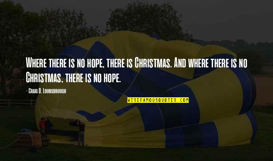 Christ In Christmas Quotes By Craig D. Lounsbrough: Where there is no hope, there is Christmas.