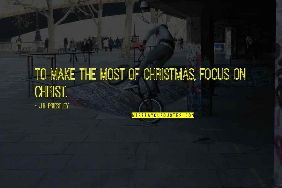Christ In Christmas Quotes By J.B. Priestley: To make the most of Christmas, focus on