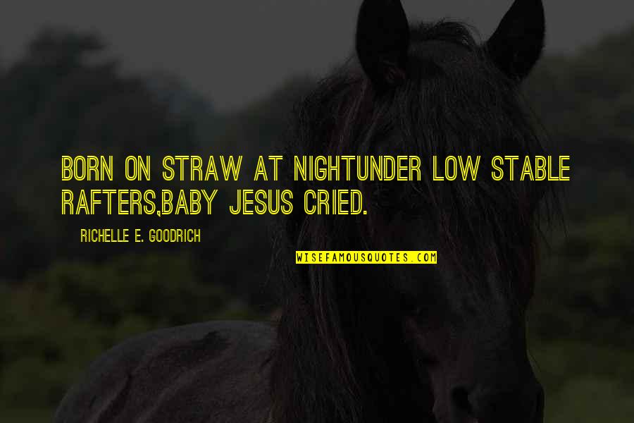 Christ In Christmas Quotes By Richelle E. Goodrich: Born on straw at nightunder low stable rafters,Baby