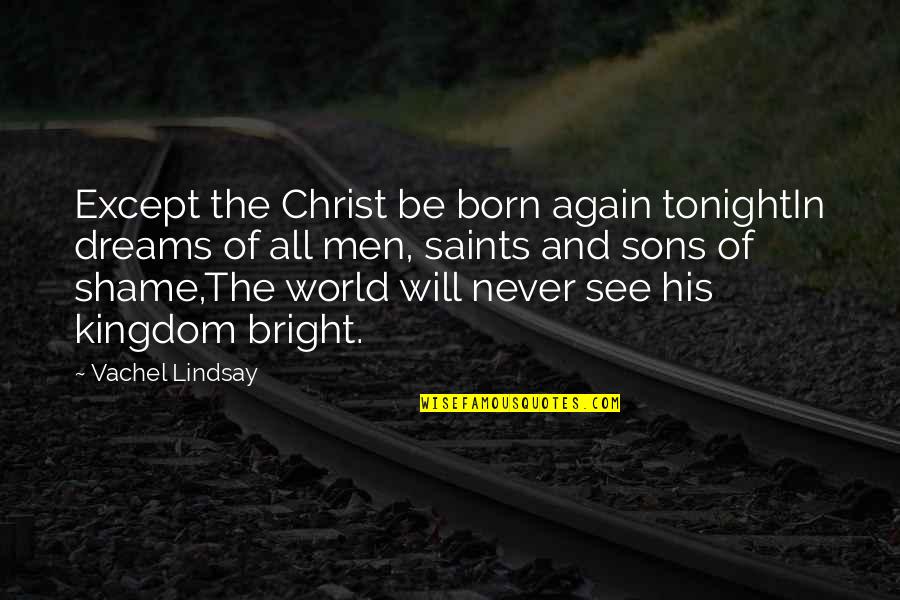 Christ In Christmas Quotes By Vachel Lindsay: Except the Christ be born again tonightIn dreams