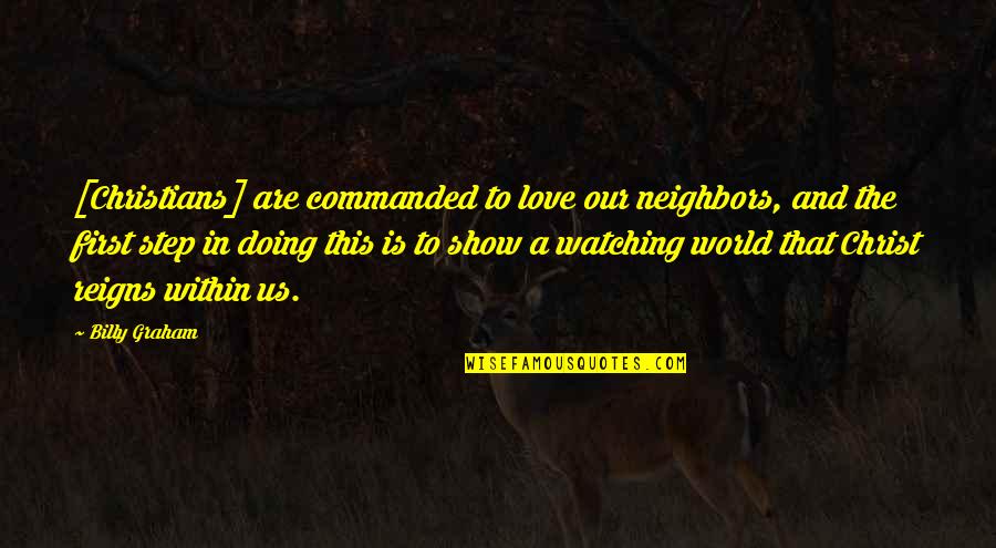 Christ In Us Quotes By Billy Graham: [Christians] are commanded to love our neighbors, and
