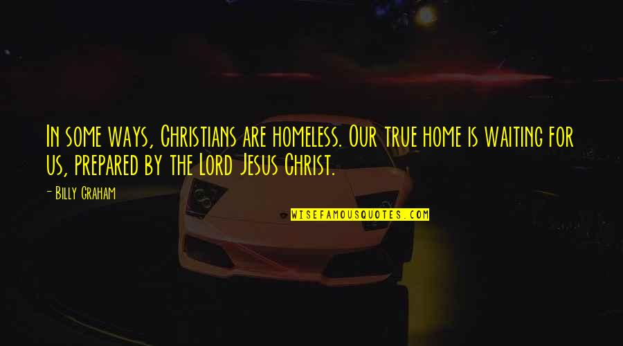 Christ In Us Quotes By Billy Graham: In some ways, Christians are homeless. Our true