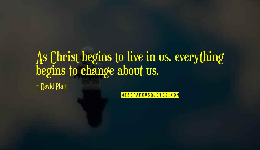 Christ In Us Quotes By David Platt: As Christ begins to live in us, everything