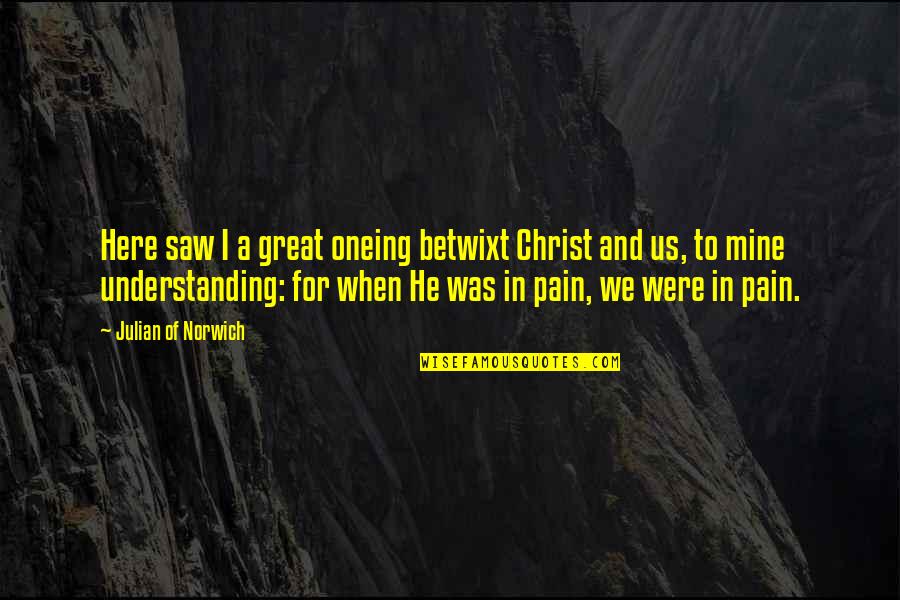 Christ In Us Quotes By Julian Of Norwich: Here saw I a great oneing betwixt Christ