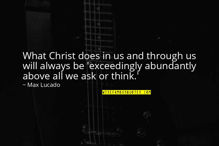 Christ In Us Quotes By Max Lucado: What Christ does in us and through us Christ In Us Quotes By Max Lucado: What Christ does in us and through us