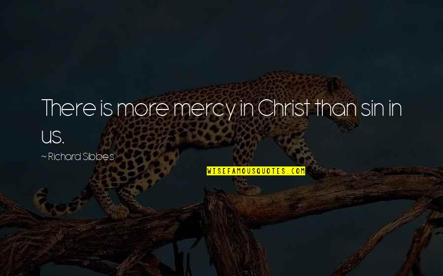 Christ In Us Quotes By Richard Sibbes: There is more mercy in Christ than sin Christ In Us Quotes By Richard Sibbes: There is more mercy in Christ than sin