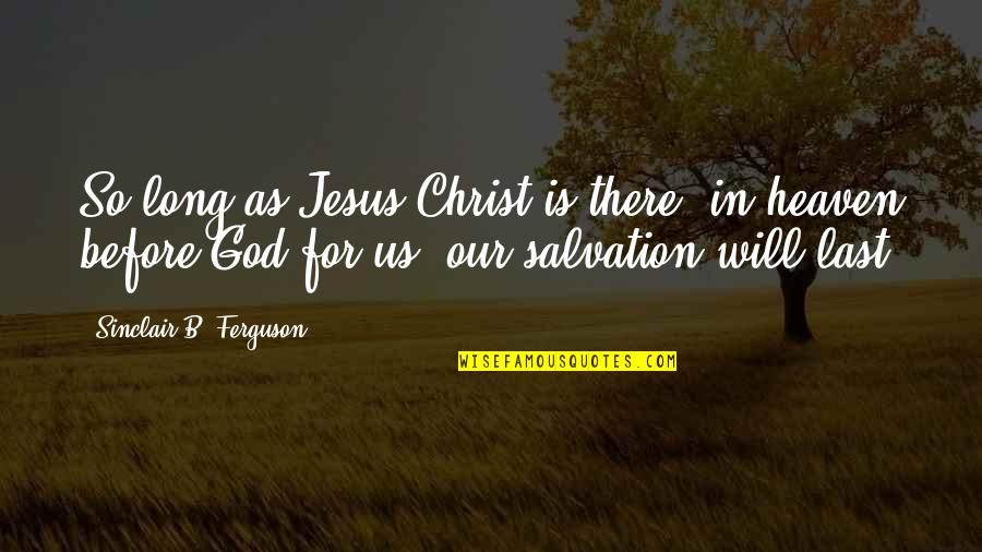 Christ In Us Quotes By Sinclair B. Ferguson: So long as Jesus Christ is there, in