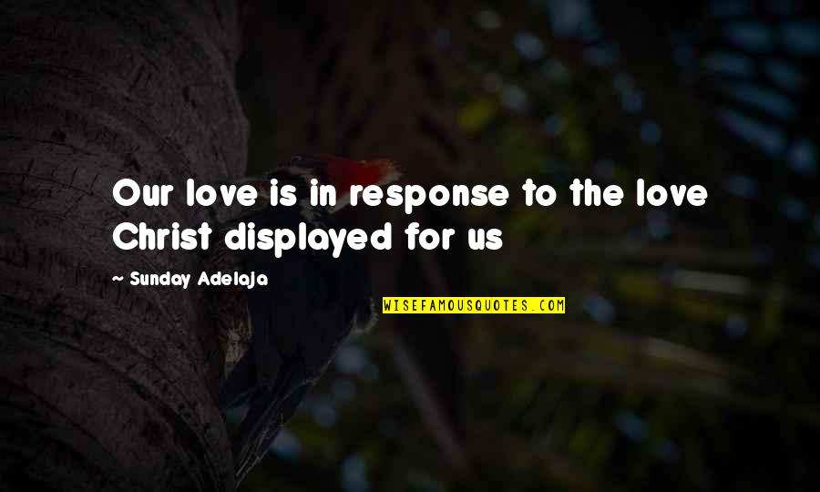 Christ In Us Quotes By Sunday Adelaja: Our love is in response to the love