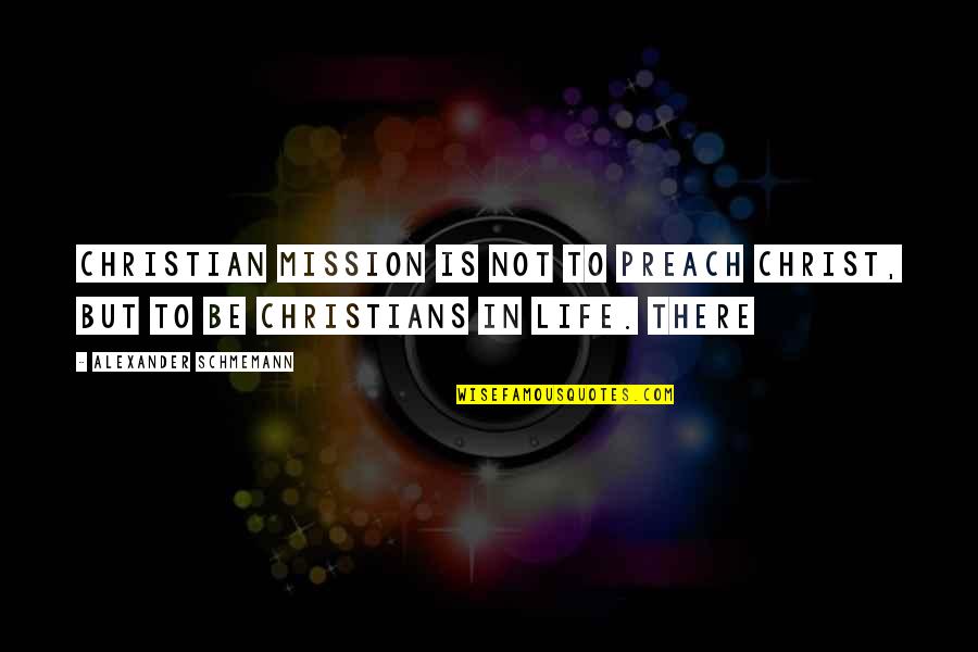 Christ In Your Life Quotes By Alexander Schmemann: Christian mission is not to preach Christ, but Christ In Your Life Quotes By Alexander Schmemann: Christian mission is not to preach Christ, but