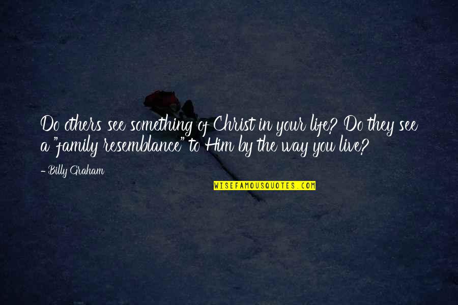 Christ In Your Life Quotes By Billy Graham: Do others see something of Christ in your