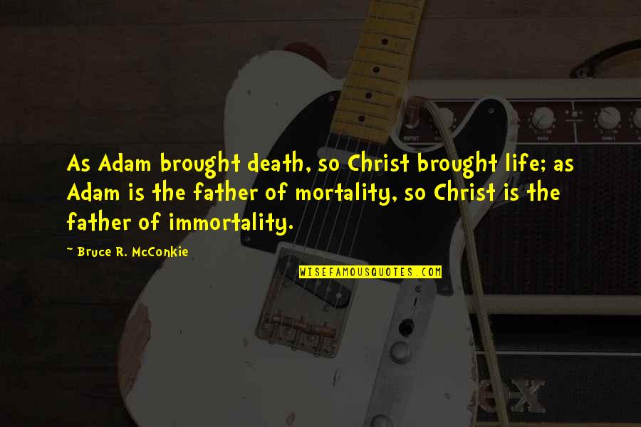 Christ In Your Life Quotes By Bruce R. McConkie: As Adam brought death, so Christ brought life; Christ In Your Life Quotes By Bruce R. McConkie: As Adam brought death, so Christ brought life;