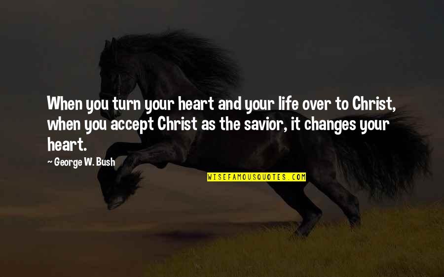 Christ In Your Life Quotes By George W. Bush: When you turn your heart and your life Christ In Your Life Quotes By George W. Bush: When you turn your heart and your life