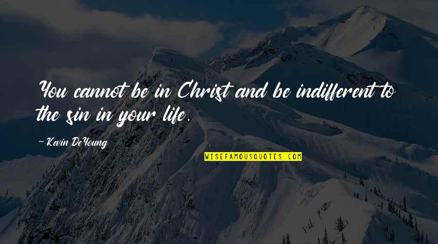 Christ In Your Life Quotes By Kevin DeYoung: You cannot be in Christ and be indifferent