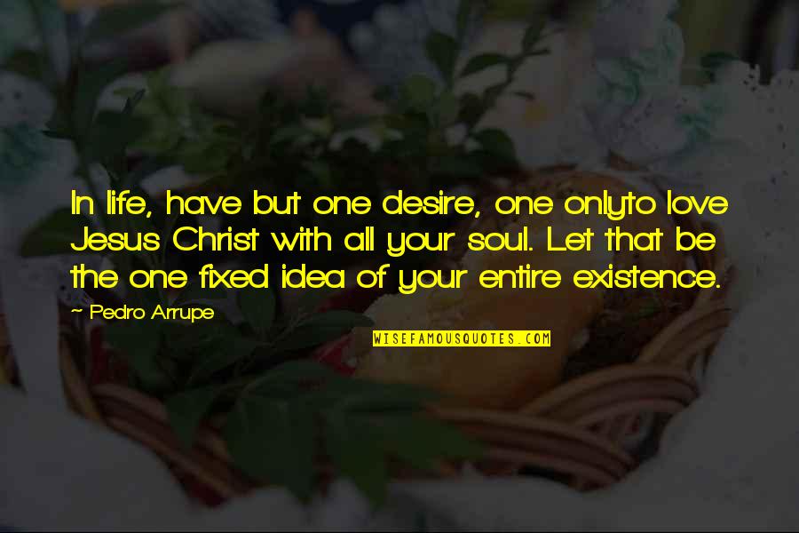 Christ In Your Life Quotes By Pedro Arrupe: In life, have but one desire, one onlyto Christ In Your Life Quotes By Pedro Arrupe: In life, have but one desire, one onlyto