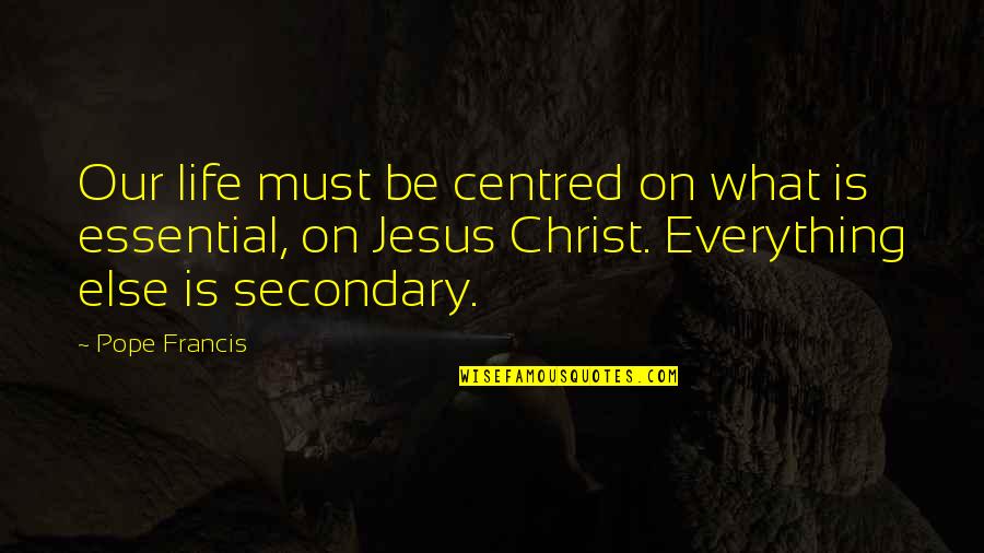 Christ In Your Life Quotes By Pope Francis: Our life must be centred on what is Christ In Your Life Quotes By Pope Francis: Our life must be centred on what is