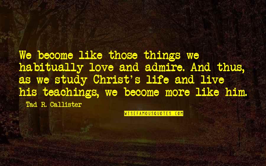 Christ Like Love Quotes By Tad R. Callister: We become like those things we habitually love
