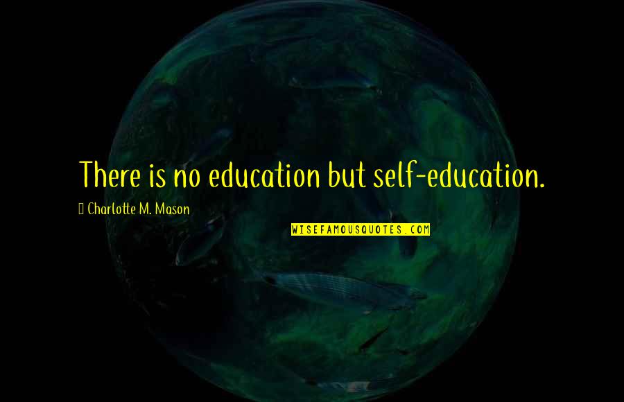 Christ Like Relationship Quotes By Charlotte M. Mason: There is no education but self-education. Christ Like Relationship Quotes By Charlotte M. Mason: There is no education but self-education.