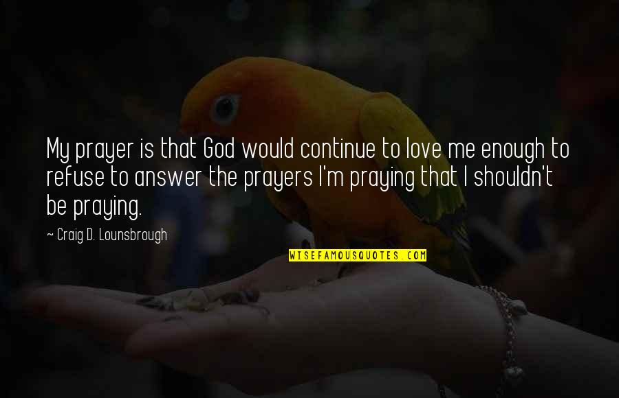 Christ Love Quotes By Craig D. Lounsbrough: My prayer is that God would continue to