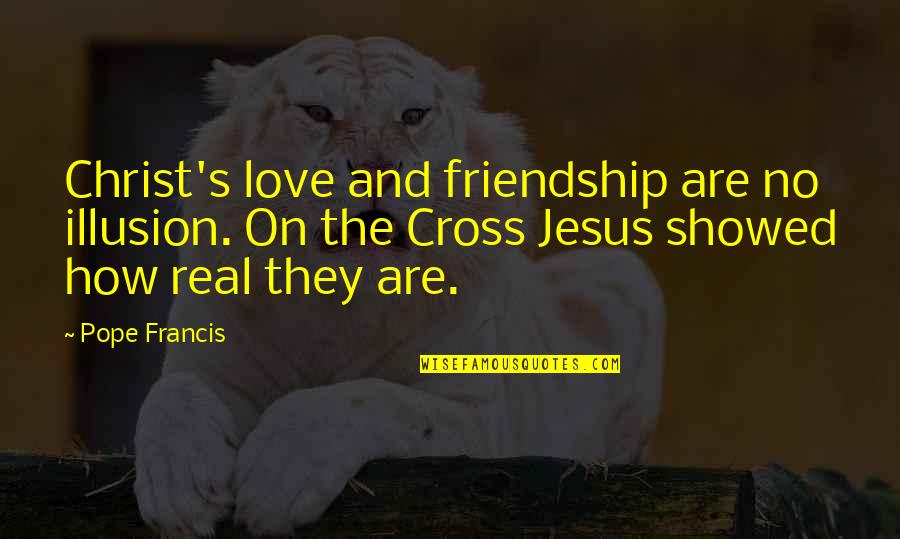 Christ Love Quotes By Pope Francis: Christ's love and friendship are no illusion. On