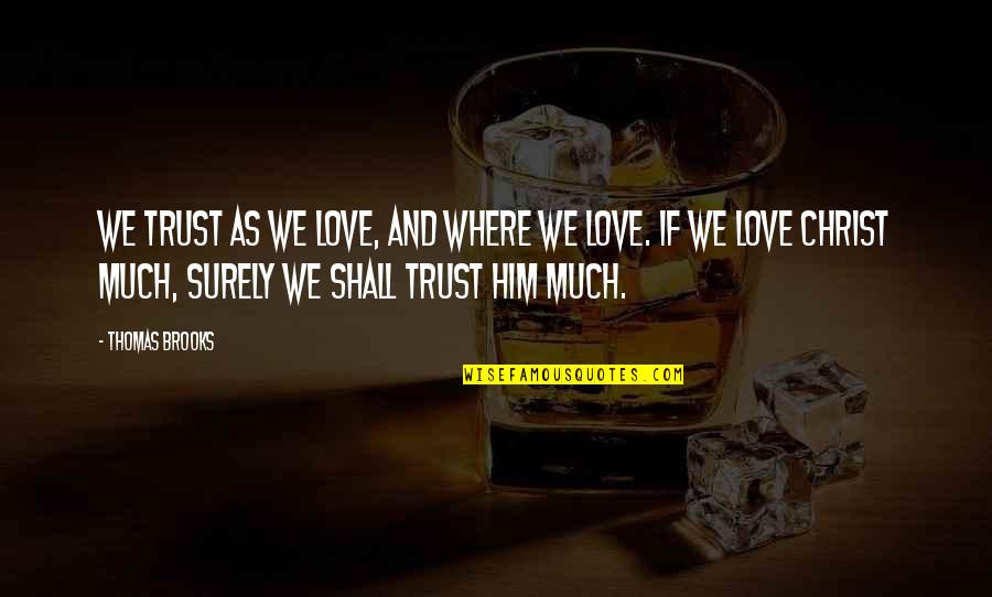 Christ Love Quotes By Thomas Brooks: We trust as we love, and where we