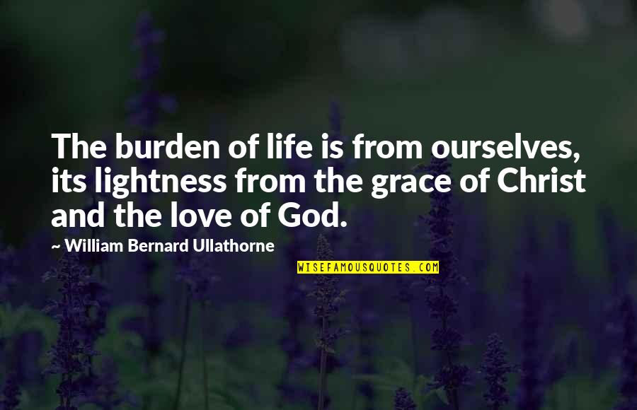 Christ Love Quotes By William Bernard Ullathorne: The burden of life is from ourselves, its