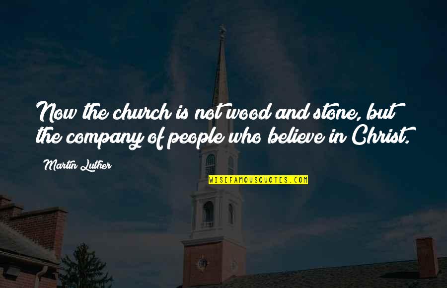 Christ Now Quotes By Martin Luther: Now the church is not wood and stone, Christ Now Quotes By Martin Luther: Now the church is not wood and stone,
