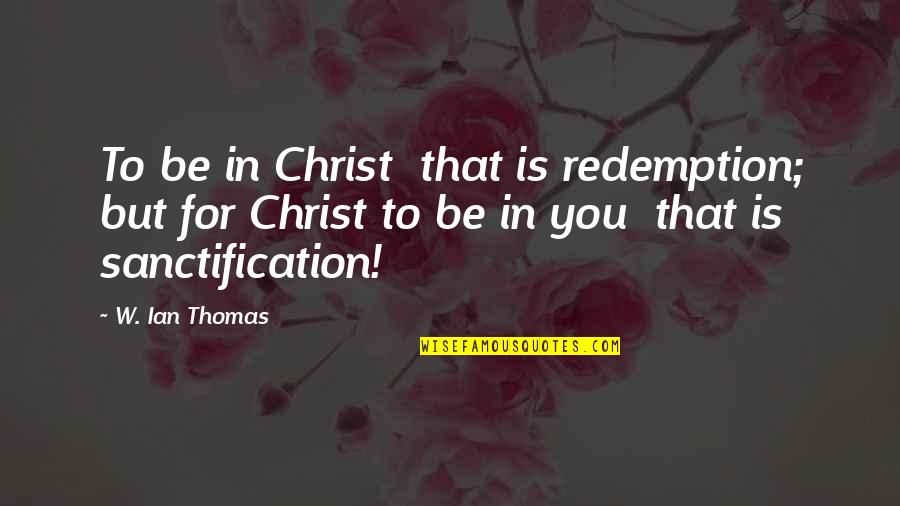 Christ Redemption Quotes By W. Ian Thomas: To be in Christ that is redemption; but