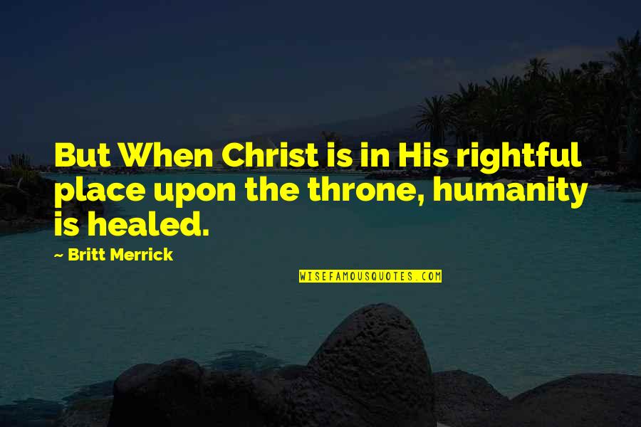 Christ S Humanity Quotes By Britt Merrick: But When Christ is in His rightful place
