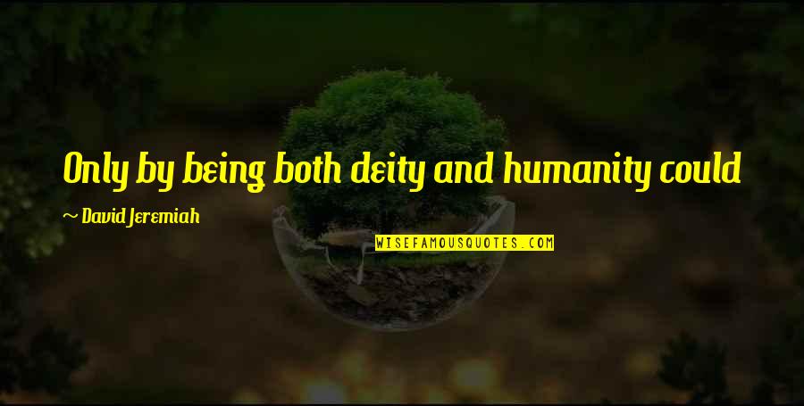 Christ S Humanity Quotes By David Jeremiah: Only by being both deity and humanity could