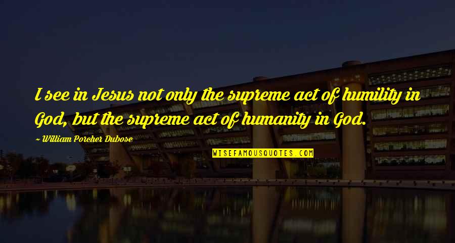 Christ S Humanity Quotes By William Porcher Dubose: I see in Jesus not only the supreme