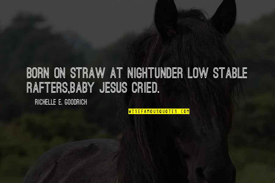 Christ Was Born Quotes By Richelle E. Goodrich: Born on straw at nightunder low stable rafters,Baby