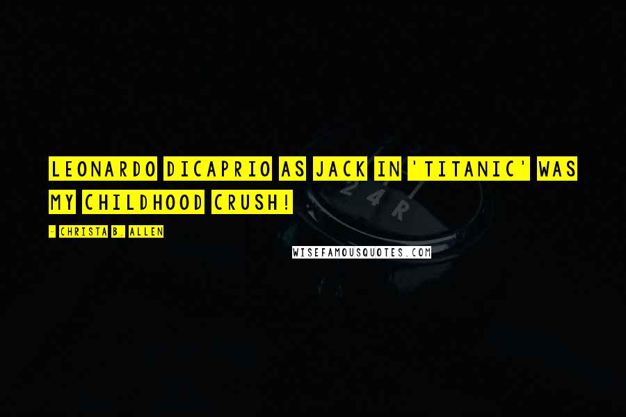 Christa B. Allen quotes: Leonardo DiCaprio as Jack in 'Titanic' was my childhood crush!