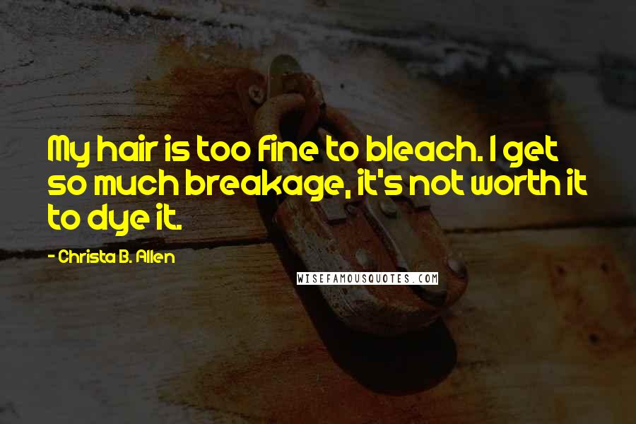 Christa B. Allen quotes: My hair is too fine to bleach. I get so much breakage, it's not worth it to dye it.