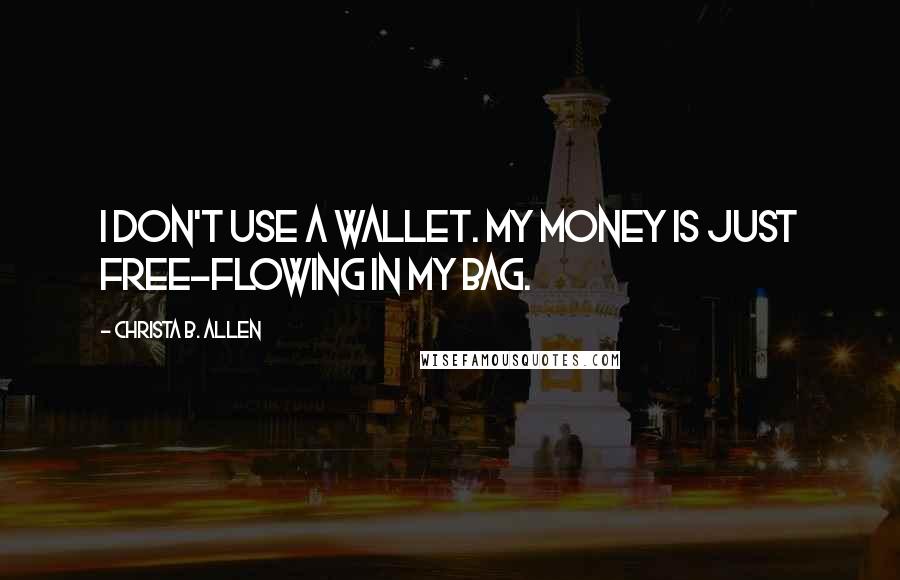 Christa B. Allen quotes: I don't use a wallet. My money is just free-flowing in my bag.